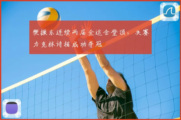 樊振东连续两届全运会登顶，决赛力克林诗栋成功夺冠
