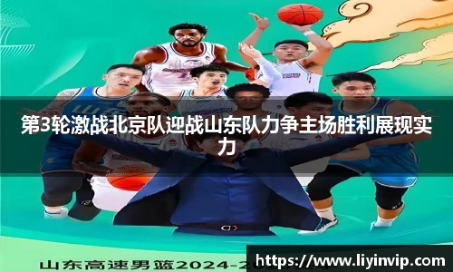 第3轮激战北京队迎战山东队力争主场胜利展现实力