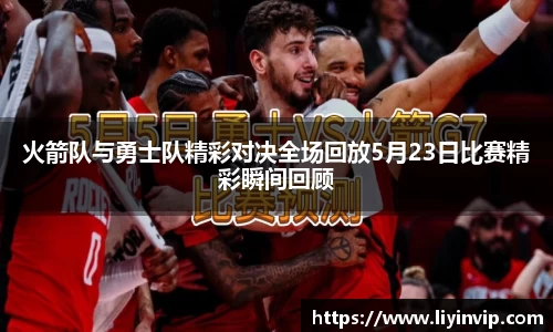 火箭队与勇士队精彩对决全场回放5月23日比赛精彩瞬间回顾