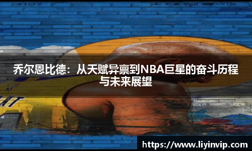 乔尔恩比德：从天赋异禀到NBA巨星的奋斗历程与未来展望