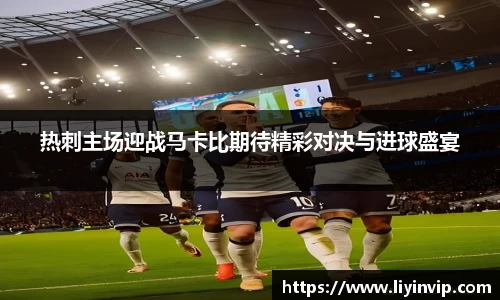 热刺主场迎战马卡比期待精彩对决与进球盛宴