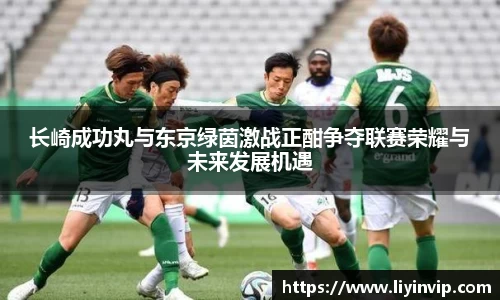 长崎成功丸与东京绿茵激战正酣争夺联赛荣耀与未来发展机遇