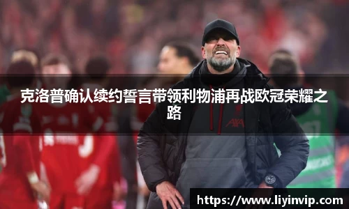 克洛普确认续约誓言带领利物浦再战欧冠荣耀之路