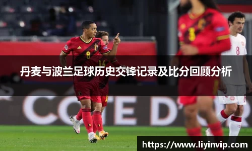 丹麦与波兰足球历史交锋记录及比分回顾分析