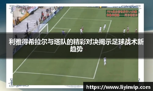 利雅得希拉尔与塔队的精彩对决揭示足球战术新趋势