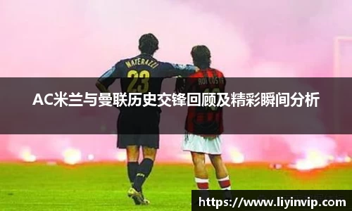 AC米兰与曼联历史交锋回顾及精彩瞬间分析