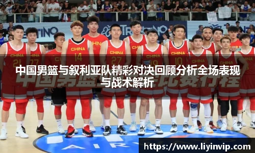 中国男篮与叙利亚队精彩对决回顾分析全场表现与战术解析