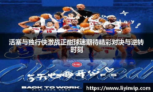 活塞与独行侠激战正酣球迷期待精彩对决与逆转时刻