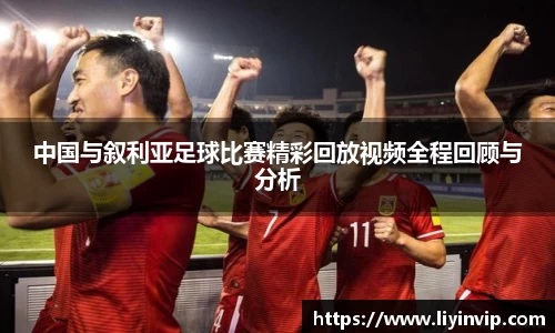 中国与叙利亚足球比赛精彩回放视频全程回顾与分析