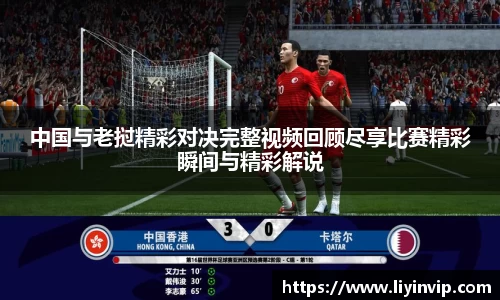 中国与老挝精彩对决完整视频回顾尽享比赛精彩瞬间与精彩解说