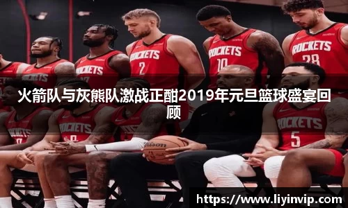 火箭队与灰熊队激战正酣2019年元旦篮球盛宴回顾