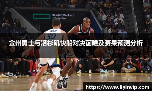 金州勇士与洛杉矶快船对决前瞻及赛果预测分析