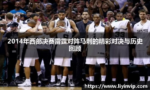 2014年西部决赛雷霆对阵马刺的精彩对决与历史回顾