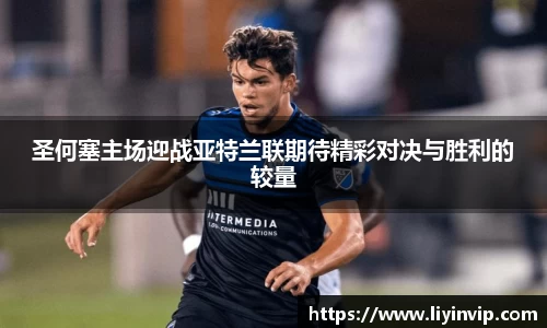 圣何塞主场迎战亚特兰联期待精彩对决与胜利的较量