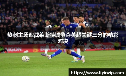 热刺主场迎战莱斯特城争夺英超关键三分的精彩对决