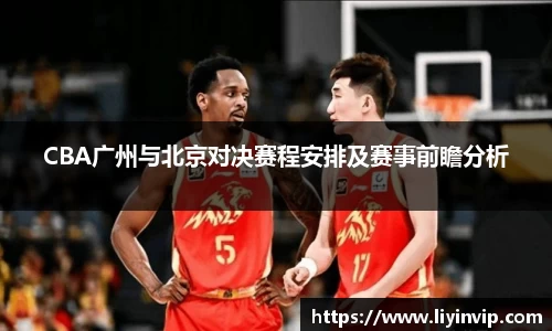 CBA广州与北京对决赛程安排及赛事前瞻分析