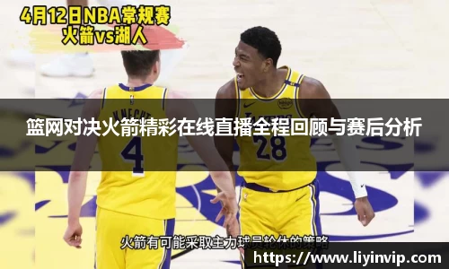 篮网对决火箭精彩在线直播全程回顾与赛后分析