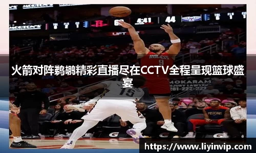 火箭对阵鹈鹕精彩直播尽在CCTV全程呈现篮球盛宴