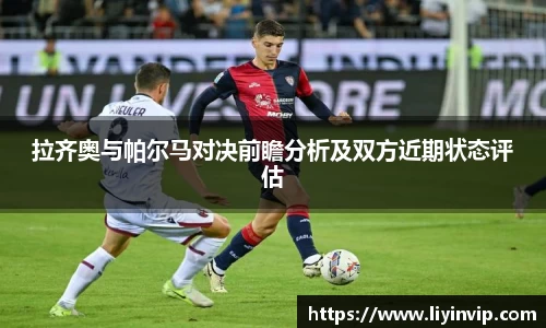 拉齐奥与帕尔马对决前瞻分析及双方近期状态评估