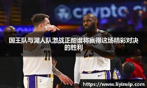 国王队与湖人队激战正酣谁将赢得这场精彩对决的胜利