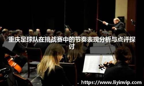 重庆足球队在挑战赛中的节奏表现分析与点评探讨