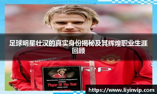 足球明星壮汉的真实身份揭秘及其辉煌职业生涯回顾