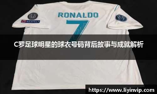 C罗足球明星的球衣号码背后故事与成就解析