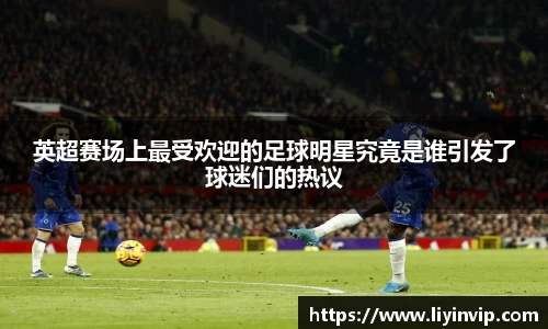 英超赛场上最受欢迎的足球明星究竟是谁引发了球迷们的热议