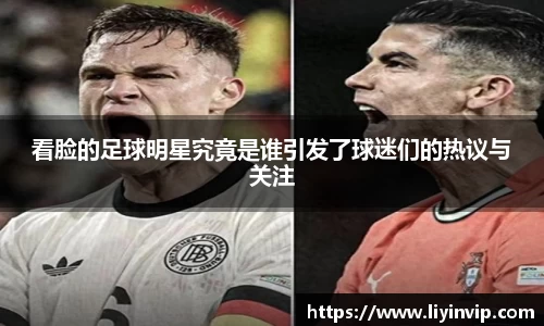 看脸的足球明星究竟是谁引发了球迷们的热议与关注