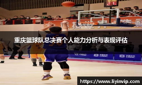 重庆篮球队总决赛个人能力分析与表现评估