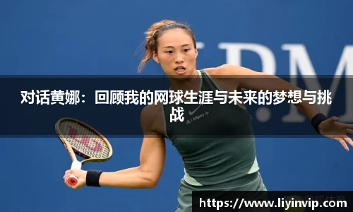 对话黄娜：回顾我的网球生涯与未来的梦想与挑战