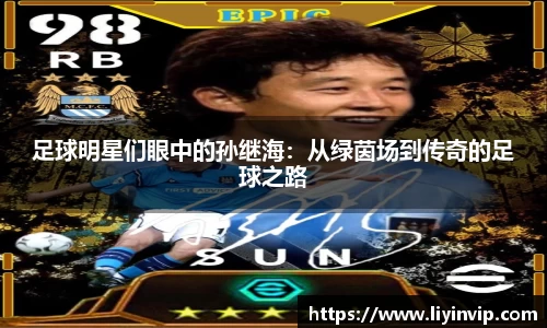 足球明星们眼中的孙继海：从绿茵场到传奇的足球之路