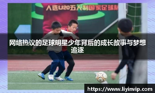 网络热议的足球明星少年背后的成长故事与梦想追逐