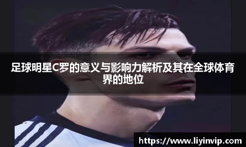 足球明星C罗的意义与影响力解析及其在全球体育界的地位