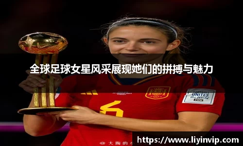 全球足球女星风采展现她们的拼搏与魅力
